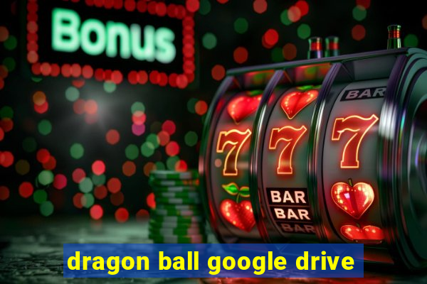 dragon ball google drive