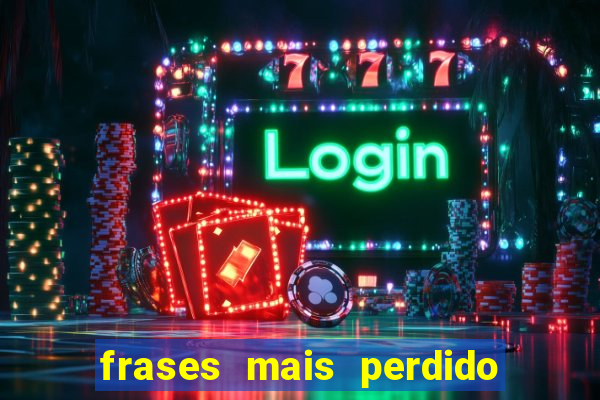 frases mais perdido que surdo em bingo